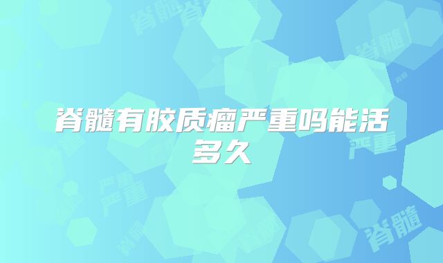 脊髓有胶质瘤严重吗能活多久