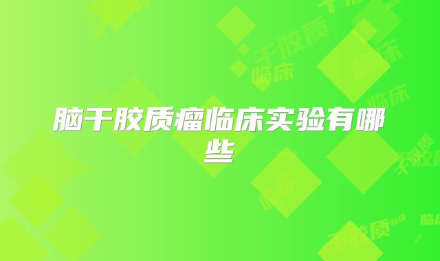 脑干胶质瘤临床实验有哪些