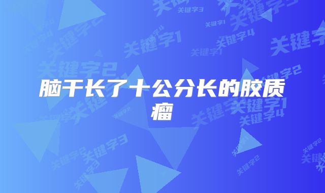 脑干长了十公分长的胶质瘤