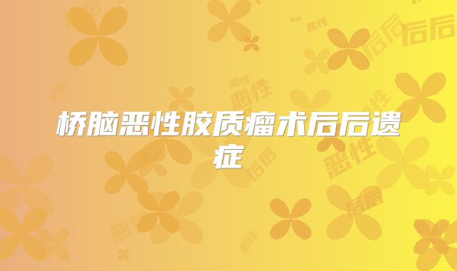 桥脑恶性胶质瘤术后后遗症