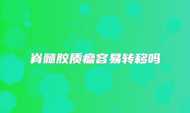 脊髓胶质瘤容易转移吗
