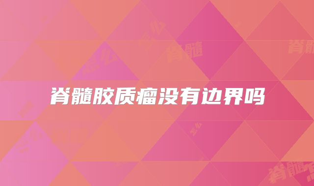 脊髓胶质瘤没有边界吗
