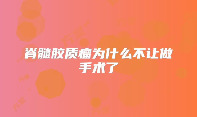 脊髓胶质瘤为什么不让做手术了