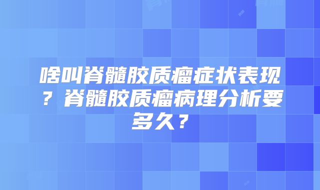 啥叫脊髓胶质瘤症状表现？脊髓胶质瘤病理分析要多久？