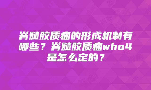 脊髓胶质瘤的形成机制有哪些？脊髓胶质瘤who4是怎么定的？
