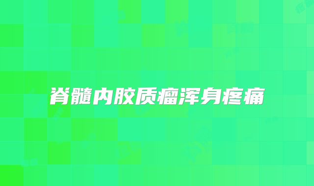 脊髓内胶质瘤浑身疼痛