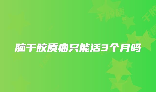 脑干胶质瘤只能活3个月吗