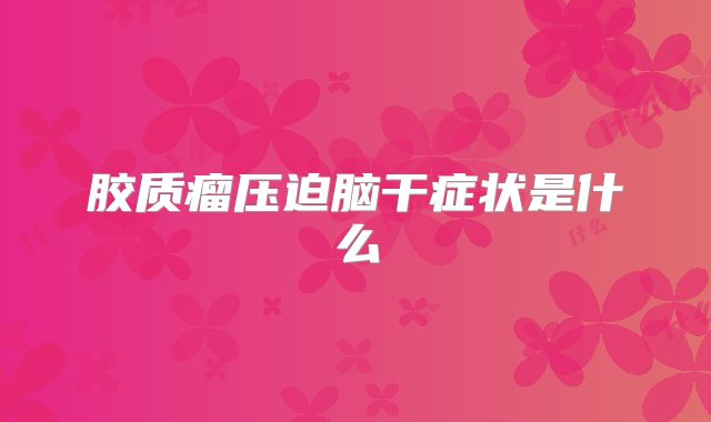 胶质瘤压迫脑干症状是什么