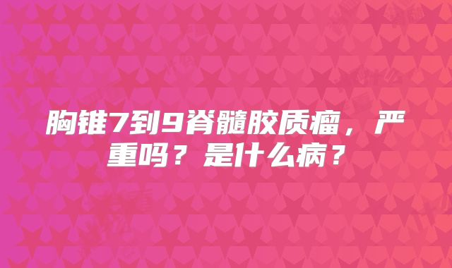 胸锥7到9脊髓胶质瘤，严重吗？是什么病？