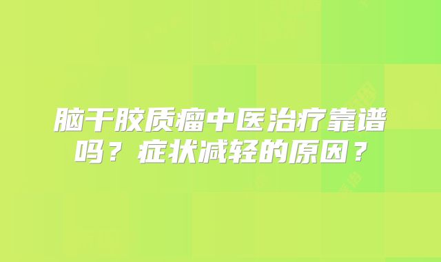 脑干胶质瘤中医治疗靠谱吗？症状减轻的原因？