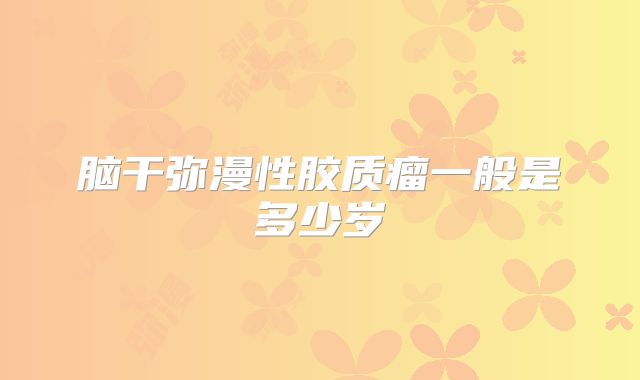 脑干弥漫性胶质瘤一般是多少岁