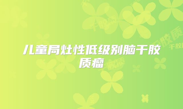 儿童局灶性低级别脑干胶质瘤