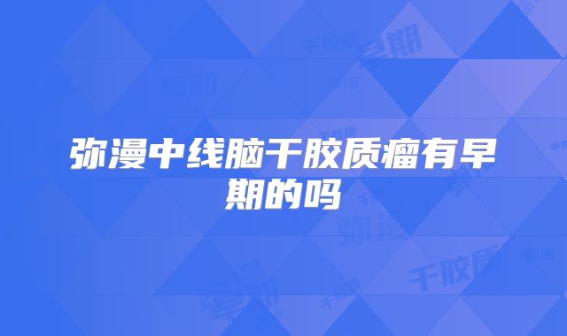 弥漫中线脑干胶质瘤有早期的吗