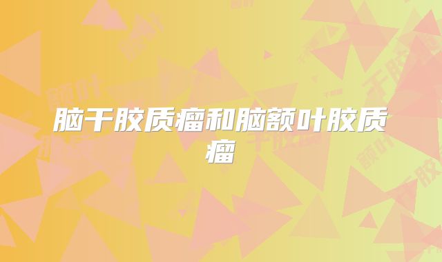 脑干胶质瘤和脑额叶胶质瘤