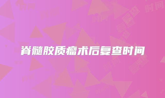 脊髓胶质瘤术后复查时间