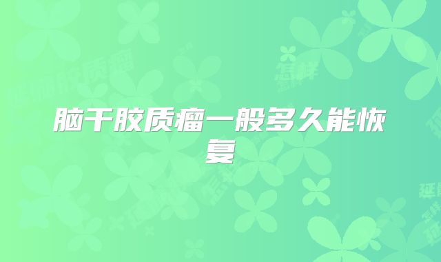 脑干胶质瘤一般多久能恢复