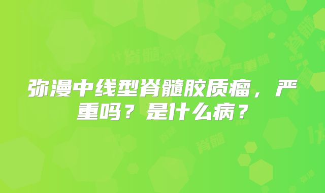 弥漫中线型脊髓胶质瘤，严重吗？是什么病？