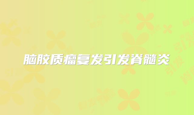 脑胶质瘤复发引发脊髓炎