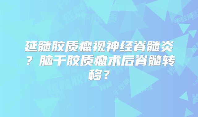 延髓胶质瘤视神经脊髓炎？脑干胶质瘤术后脊髓转移？
