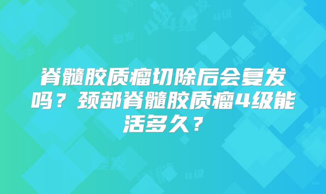 脊髓胶质瘤切除后会复发吗？颈部脊髓胶质瘤4级能活多久？