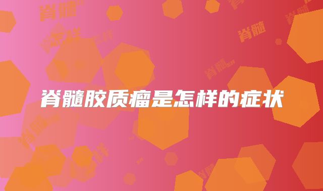 脊髓胶质瘤是怎样的症状