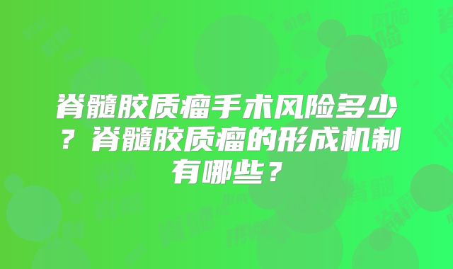 脊髓胶质瘤手术风险多少？脊髓胶质瘤的形成机制有哪些？