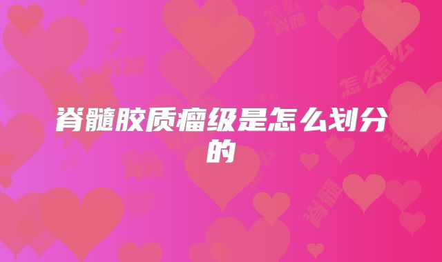 脊髓胶质瘤级是怎么划分的