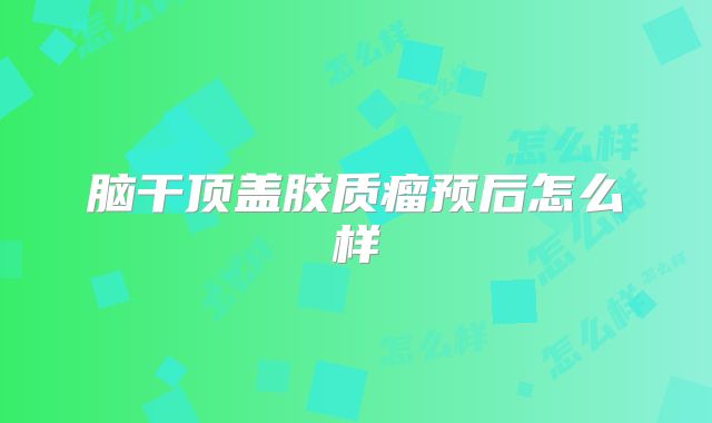 脑干顶盖胶质瘤预后怎么样