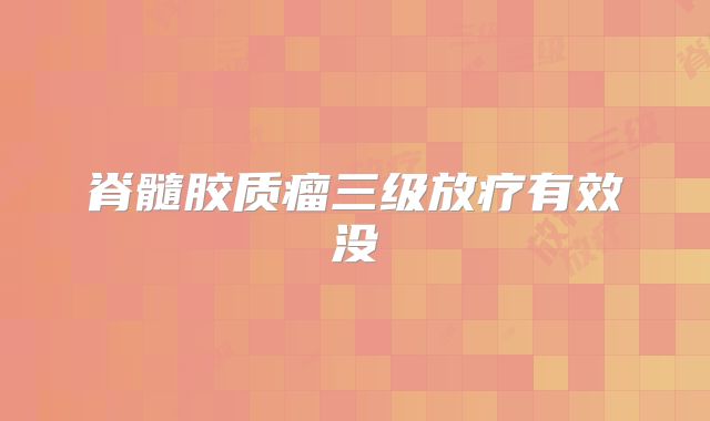 脊髓胶质瘤三级放疗有效没