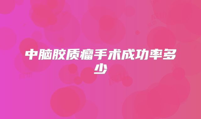 中脑胶质瘤手术成功率多少