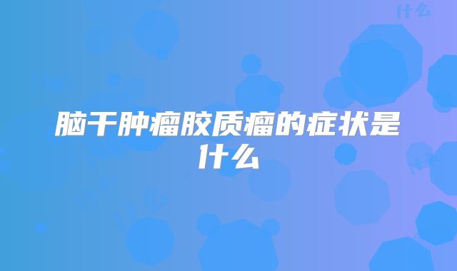 脑干肿瘤胶质瘤的症状是什么