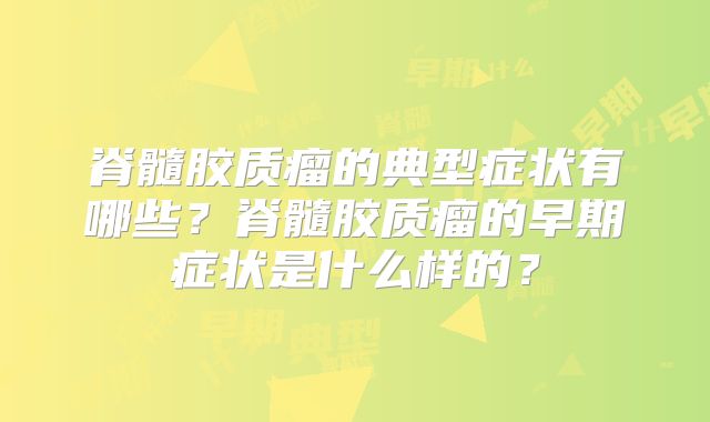 脊髓胶质瘤的典型症状有哪些？脊髓胶质瘤的早期症状是什么样的？