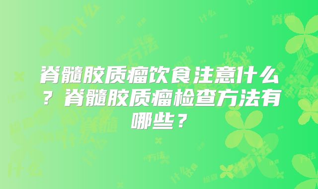脊髓胶质瘤饮食注意什么？脊髓胶质瘤检查方法有哪些？