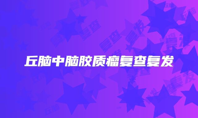 丘脑中脑胶质瘤复查复发