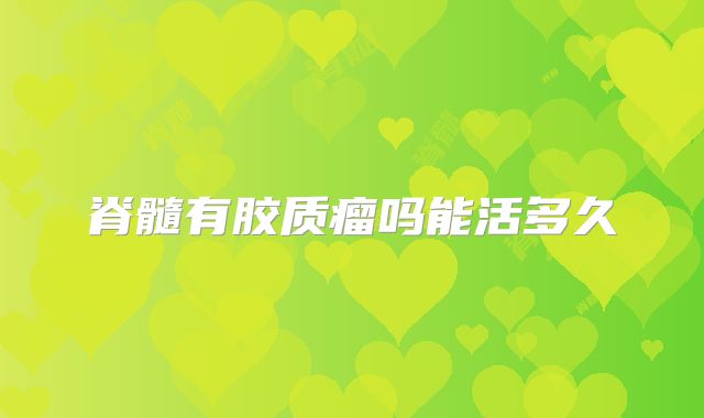 脊髓有胶质瘤吗能活多久