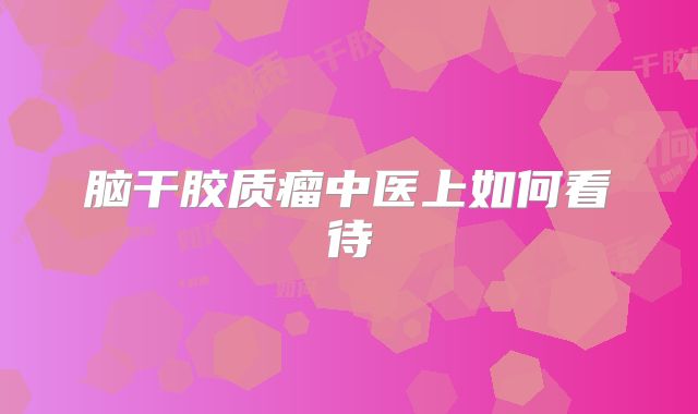 脑干胶质瘤中医上如何看待