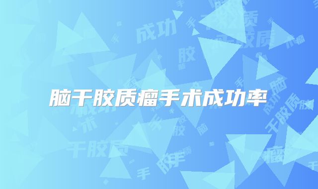 脑干胶质瘤手术成功率