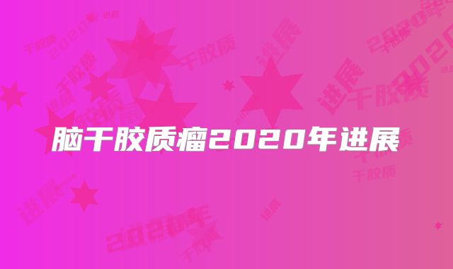 脑干胶质瘤2020年进展