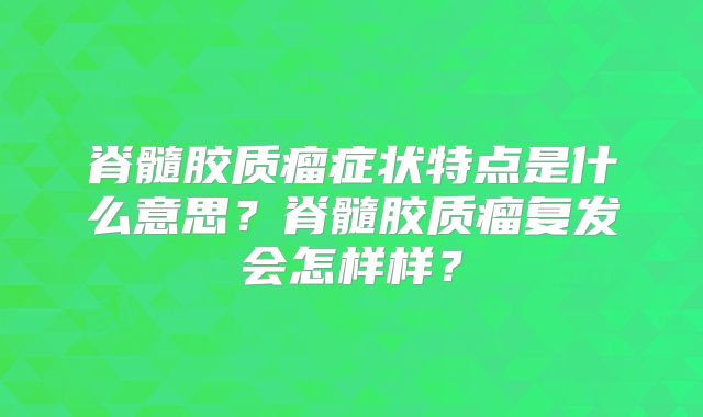 脊髓胶质瘤症状特点是什么意思？脊髓胶质瘤复发会怎样样？
