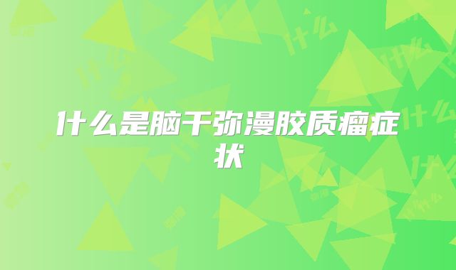 什么是脑干弥漫胶质瘤症状