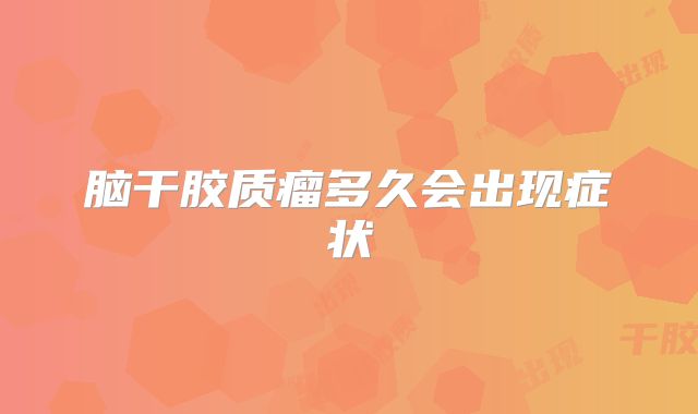 脑干胶质瘤多久会出现症状