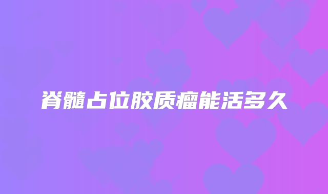 脊髓占位胶质瘤能活多久
