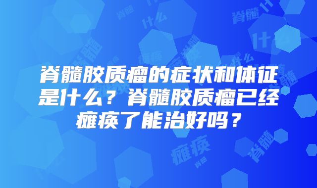 脊髓胶质瘤的症状和体征是什么？脊髓胶质瘤已经瘫痪了能治好吗？