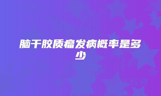 脑干胶质瘤发病概率是多少
