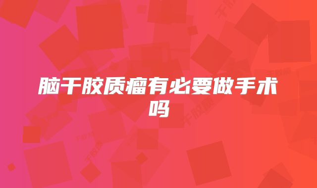 脑干胶质瘤有必要做手术吗