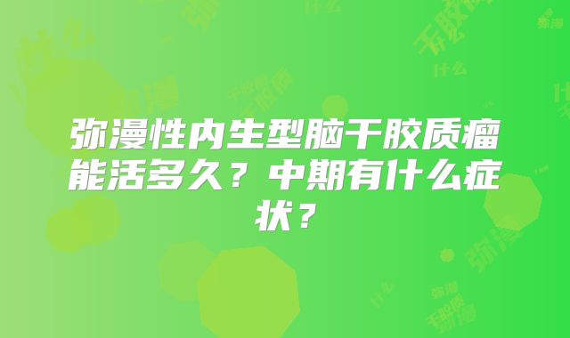 弥漫性内生型脑干胶质瘤能活多久？中期有什么症状？