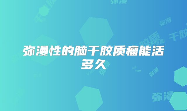 弥漫性的脑干胶质瘤能活多久