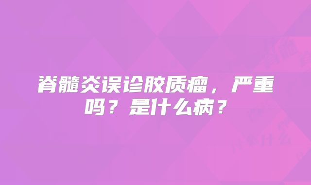 脊髓炎误诊胶质瘤，严重吗？是什么病？