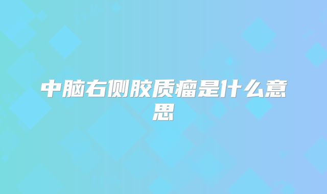 中脑右侧胶质瘤是什么意思