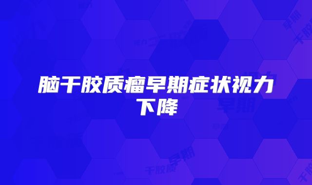 脑干胶质瘤早期症状视力下降